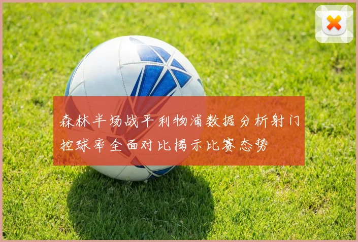 森林半场战平利物浦数据分析射门控球率全面对比揭示比赛态势