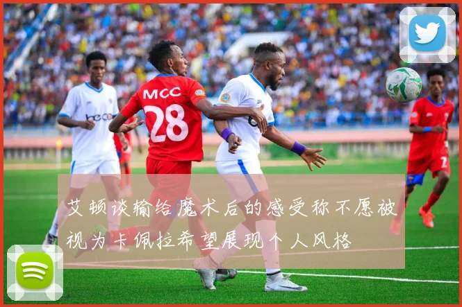 艾顿谈输给魔术后的感受称不愿被视为卡佩拉希望展现个人风格