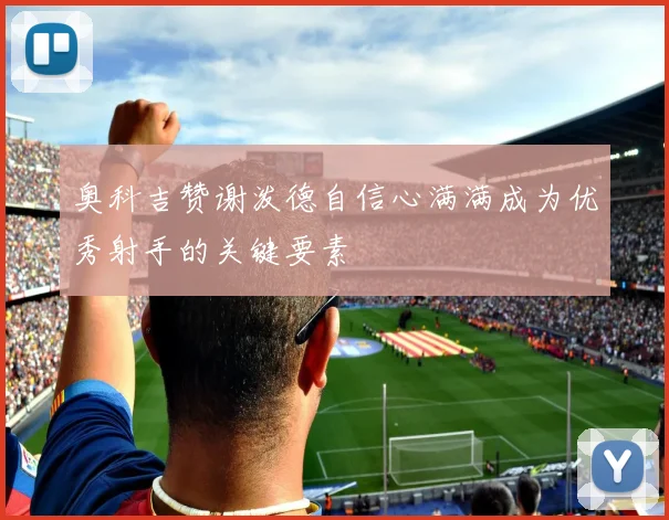 奥科吉赞谢泼德自信心满满成为优秀射手的关键要素