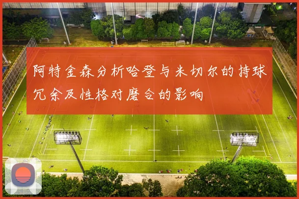 阿特金森分析哈登与米切尔的持球冗余及性格对磨合的影响