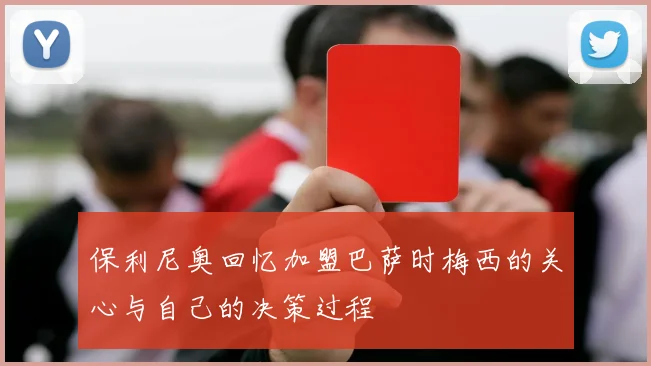 保利尼奥回忆加盟巴萨时梅西的关心与自己的决策过程