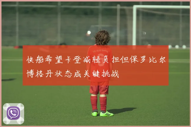 快船希望卡登减轻负担但保罗比尔博格丹状态成关键挑战