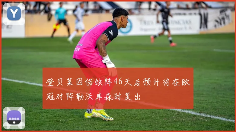 登贝莱因伤缺阵46天后预计将在欧冠对阵勒沃库森时复出