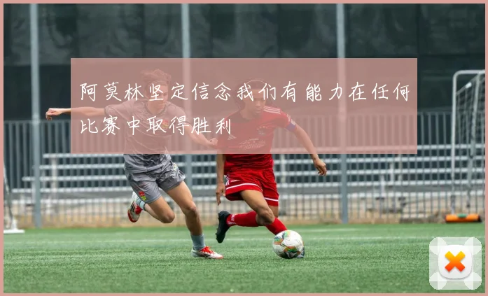 阿莫林坚定信念我们有能力在任何比赛中取得胜利